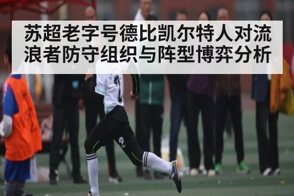 苏超老字号德比凯尔特人对流浪者防守组织与阵型博弈分析