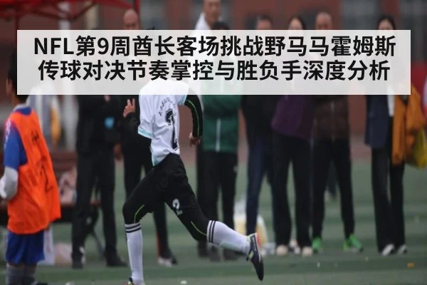 NFL第9周酋长客场挑战野马马霍姆斯传球对决节奏掌控与胜负手深度分析
